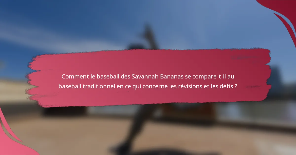 Comment le baseball des Savannah Bananas se compare-t-il au baseball traditionnel en ce qui concerne les révisions et les défis ?