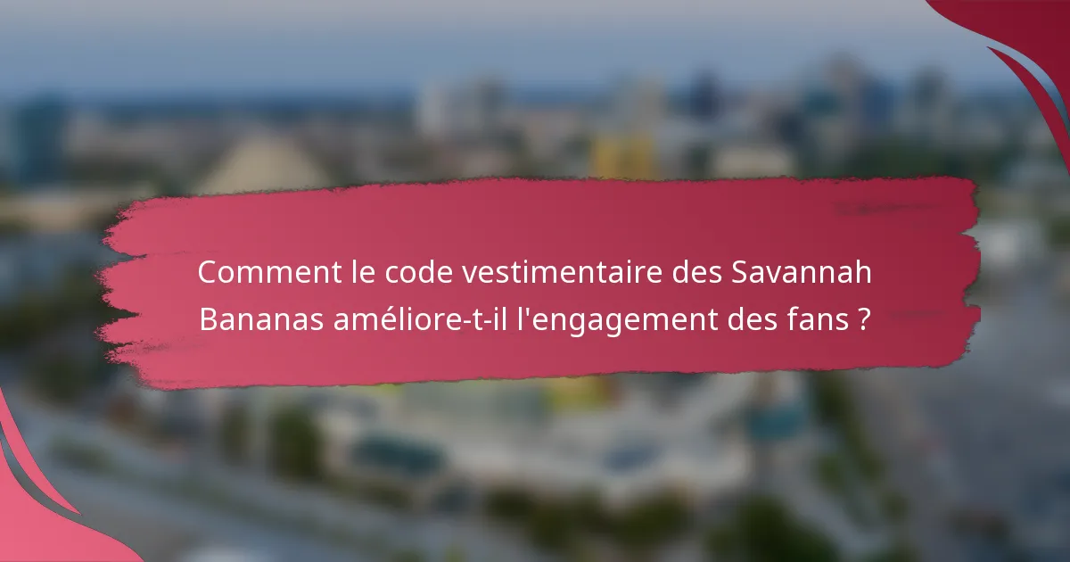 Comment le code vestimentaire des Savannah Bananas améliore-t-il l'engagement des fans ?