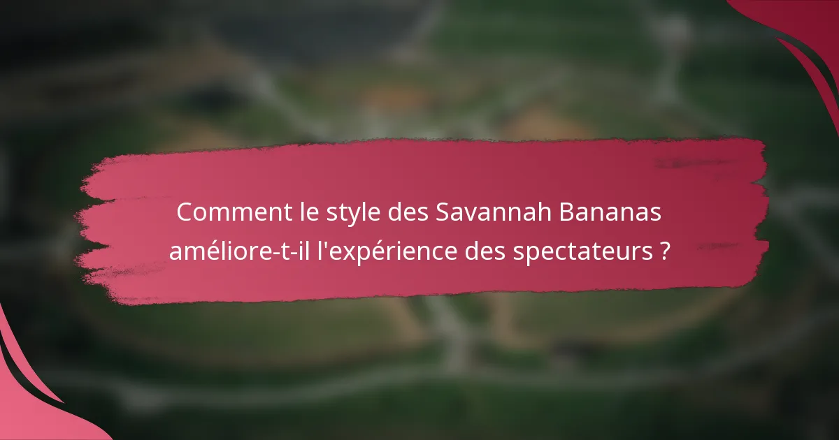Comment le style des Savannah Bananas améliore-t-il l'expérience des spectateurs ?