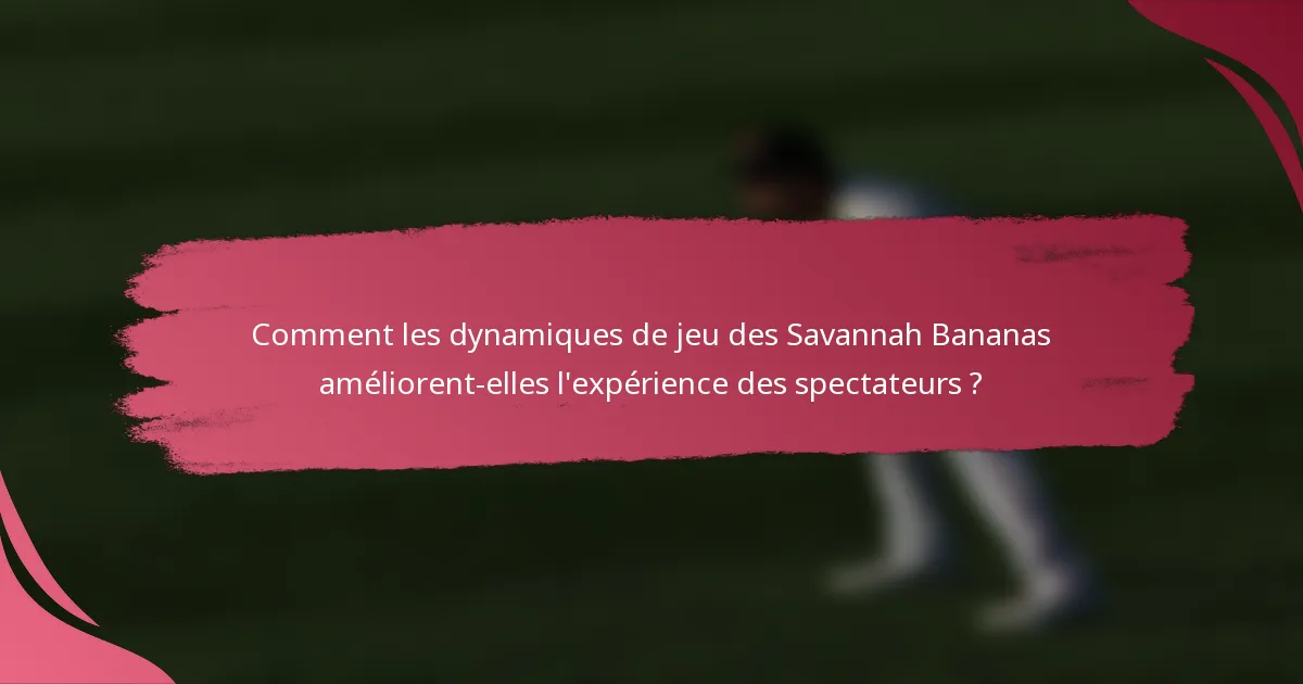 Comment les dynamiques de jeu des Savannah Bananas améliorent-elles l'expérience des spectateurs ?