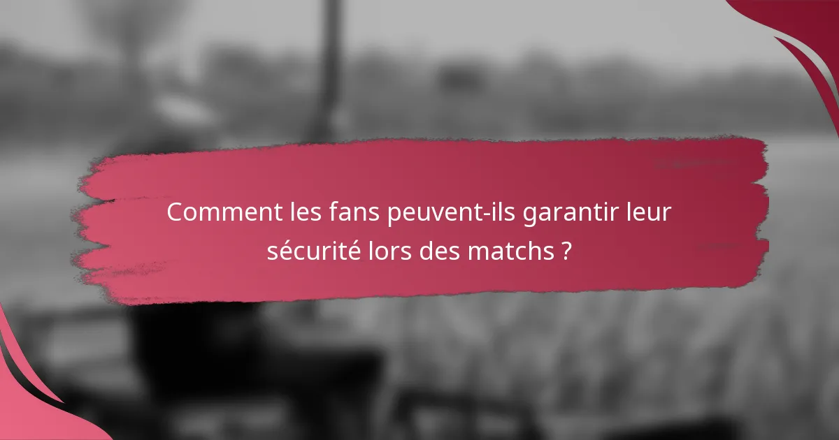 Comment les fans peuvent-ils garantir leur sécurité lors des matchs ?