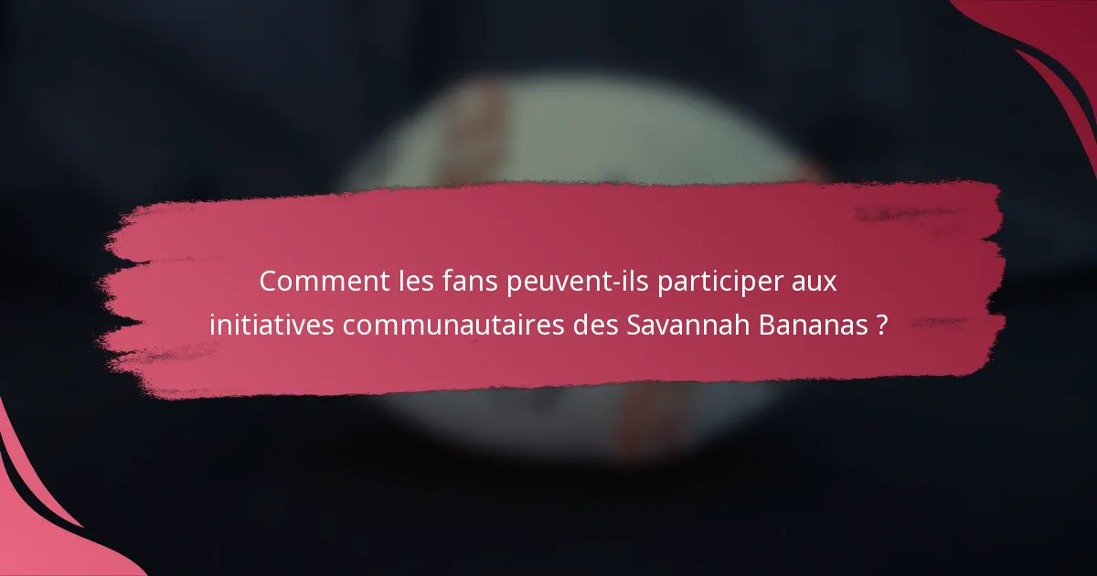 Comment les fans peuvent-ils participer aux initiatives communautaires des Savannah Bananas ?