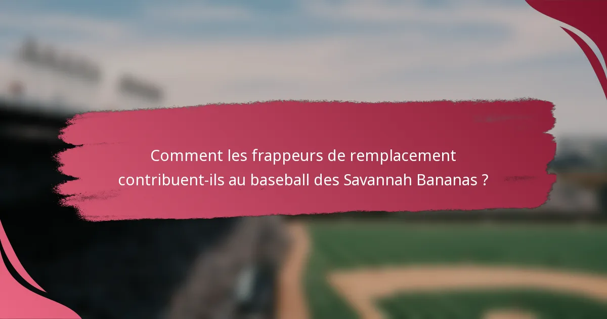 Comment les frappeurs de remplacement contribuent-ils au baseball des Savannah Bananas ?