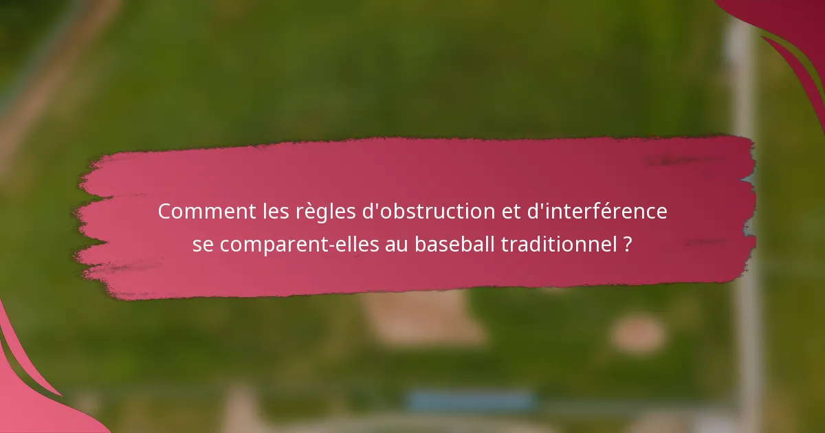 Comment les règles d'obstruction et d'interférence se comparent-elles au baseball traditionnel ?