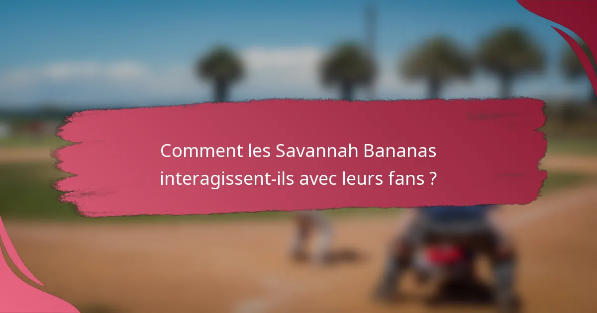 Comment les Savannah Bananas interagissent-ils avec leurs fans ?