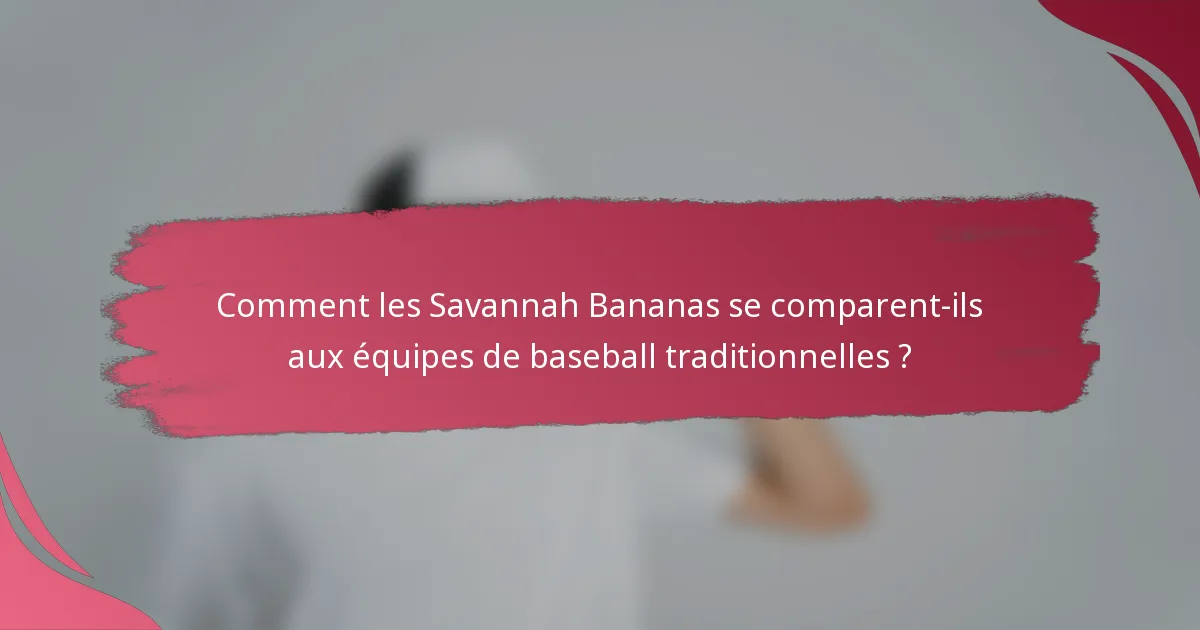 Comment les Savannah Bananas se comparent-ils aux équipes de baseball traditionnelles ?