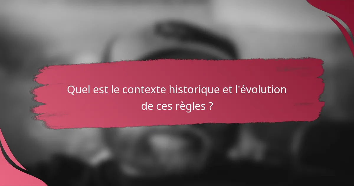 Quel est le contexte historique et l'évolution de ces règles ?