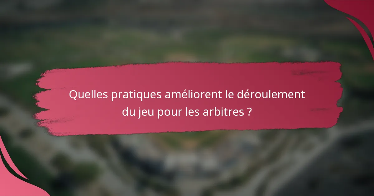 Quelles pratiques améliorent le déroulement du jeu pour les arbitres ?