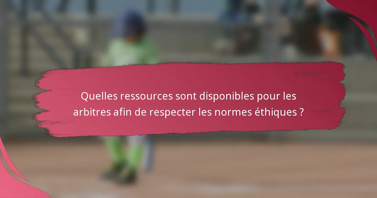 Quelles ressources sont disponibles pour les arbitres afin de respecter les normes éthiques ?