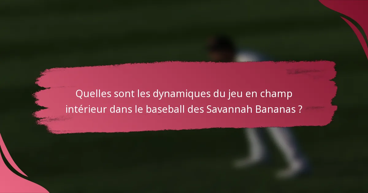 Quelles sont les dynamiques du jeu en champ intérieur dans le baseball des Savannah Bananas ?