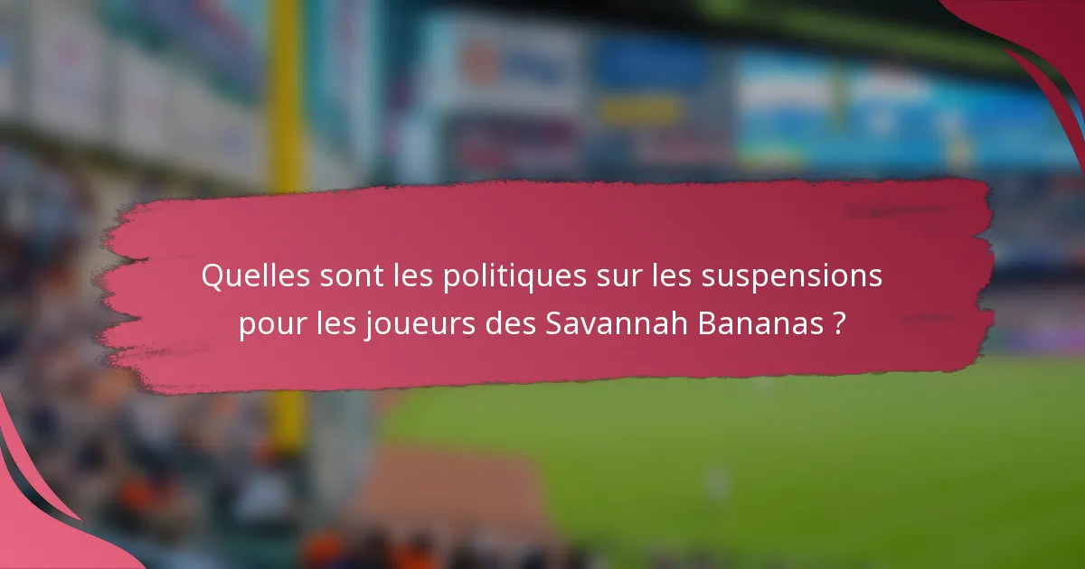 Quelles sont les politiques sur les suspensions pour les joueurs des Savannah Bananas ?