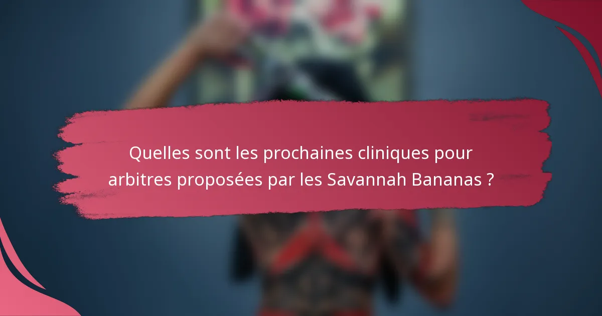 Quelles sont les prochaines cliniques pour arbitres proposées par les Savannah Bananas ?