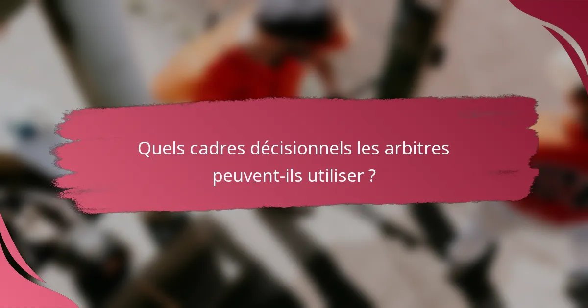 Quels cadres décisionnels les arbitres peuvent-ils utiliser ?