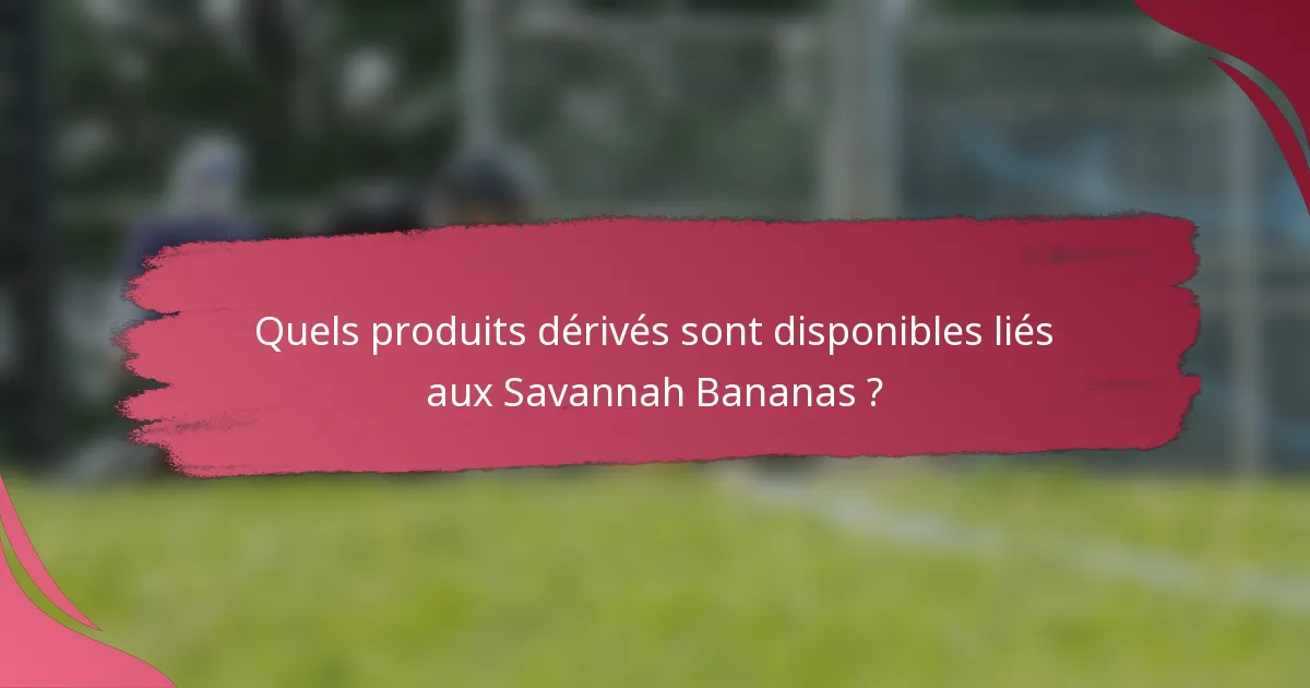 Quels produits dérivés sont disponibles liés aux Savannah Bananas ?