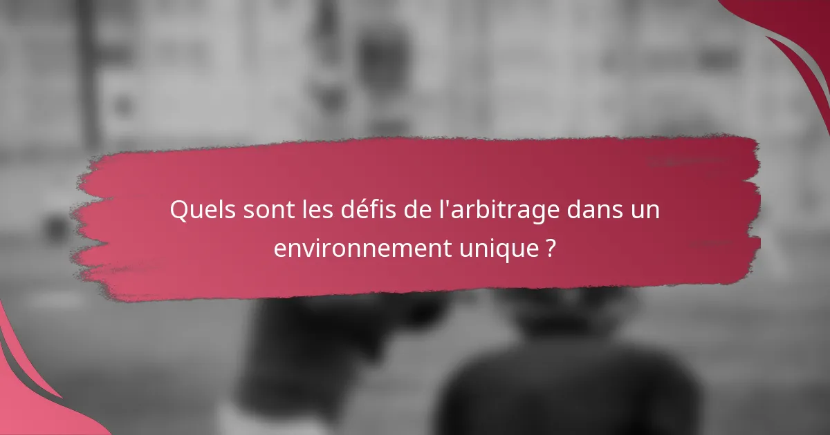 Quels sont les défis de l'arbitrage dans un environnement unique ?
