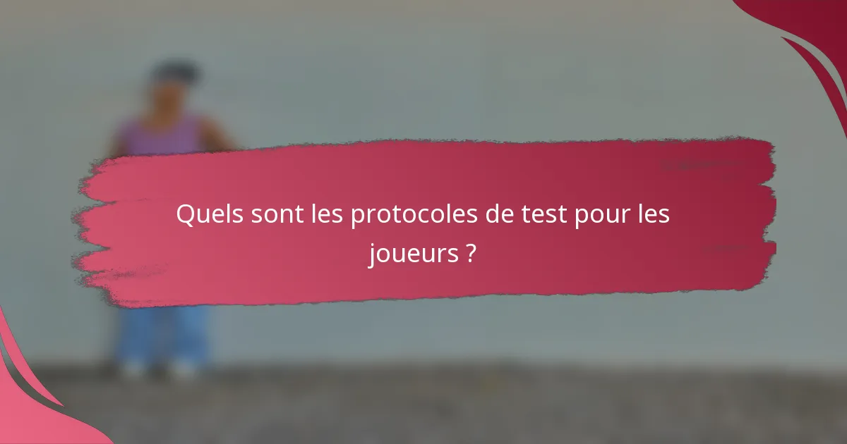 Quels sont les protocoles de test pour les joueurs ?