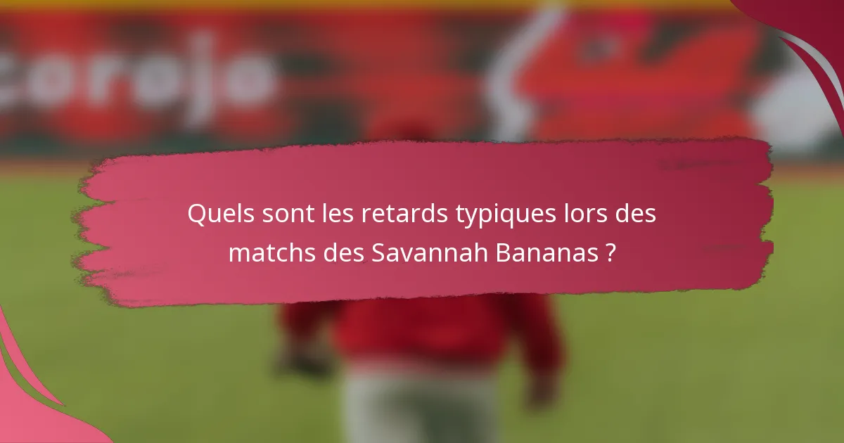 Quels sont les retards typiques lors des matchs des Savannah Bananas ?