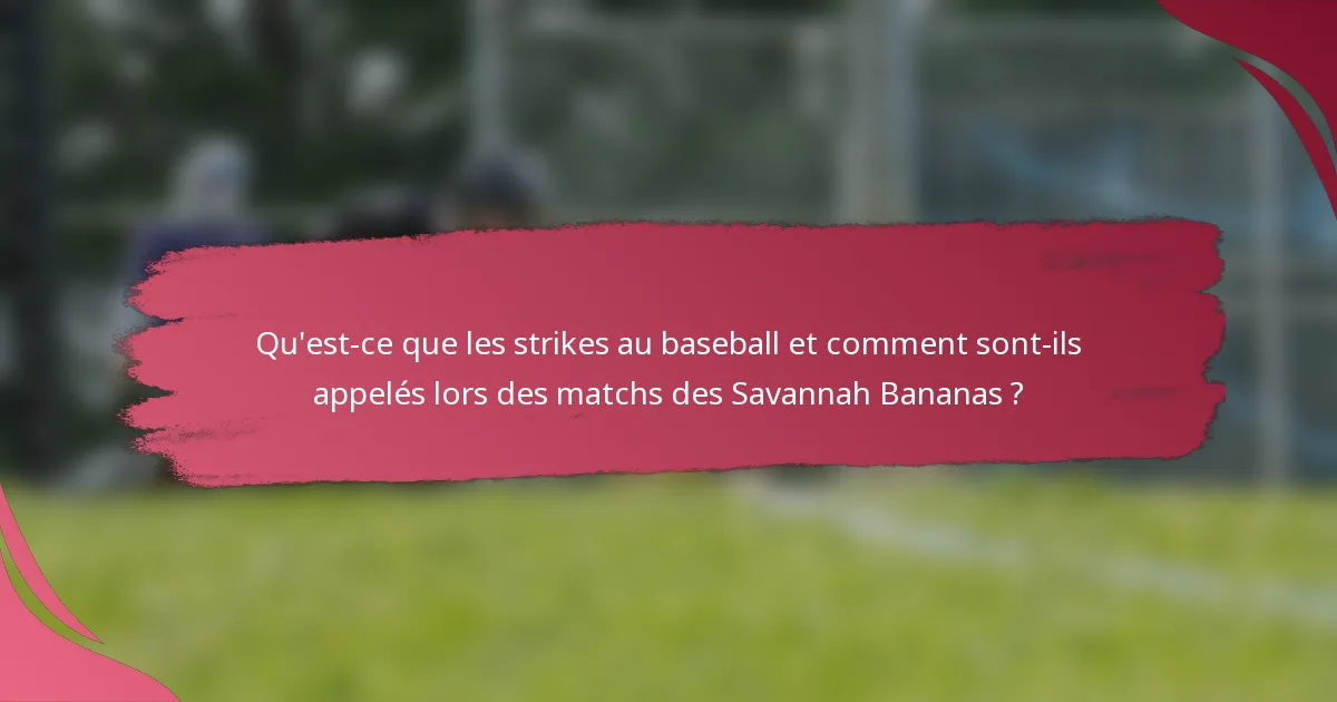 Qu'est-ce que les strikes au baseball et comment sont-ils appelés lors des matchs des Savannah Bananas ?