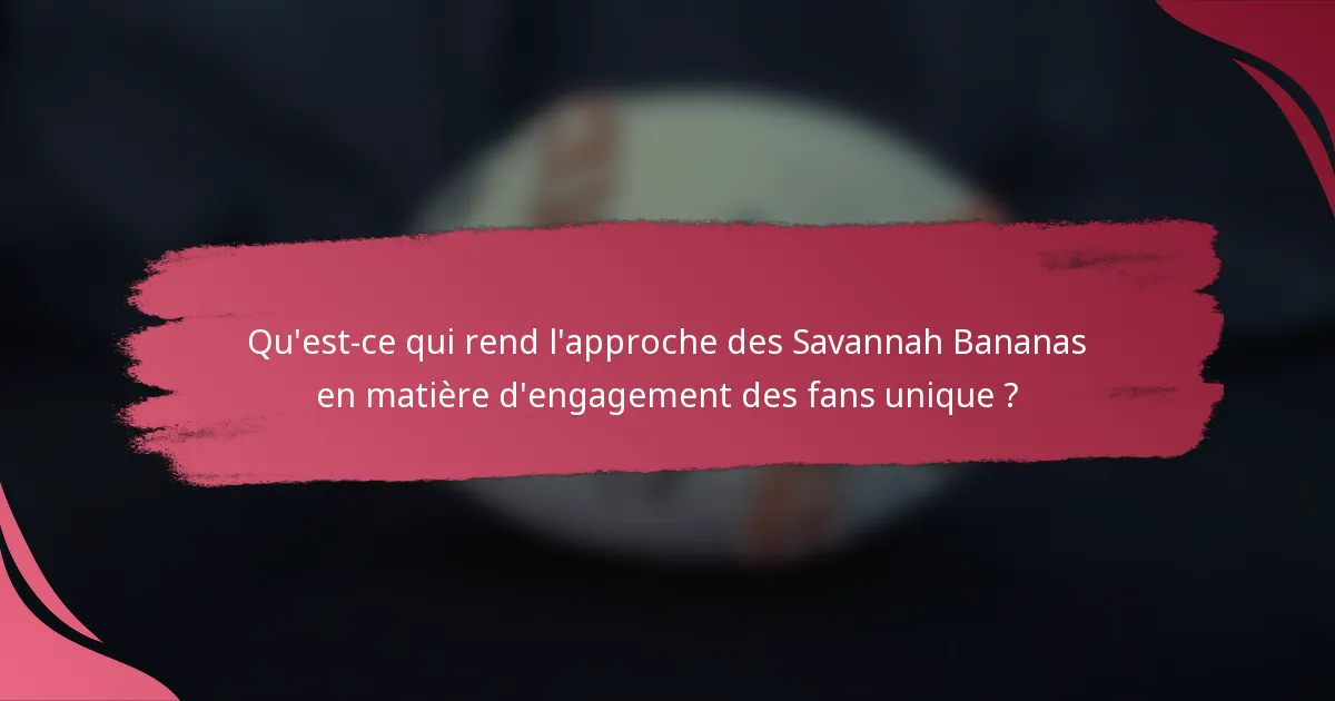 Qu'est-ce qui rend l'approche des Savannah Bananas en matière d'engagement des fans unique ?